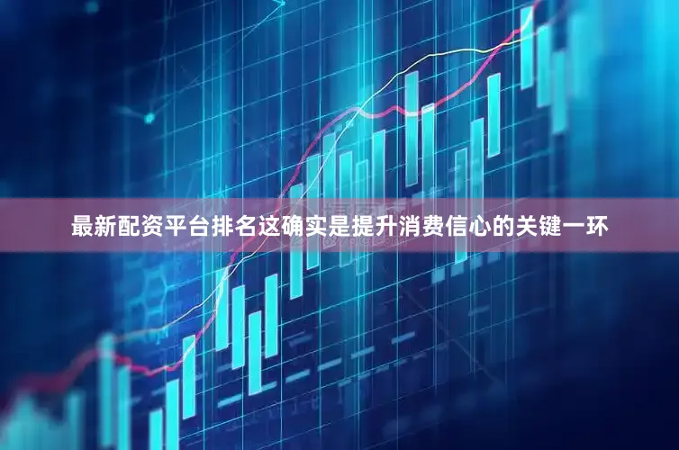 最新配资平台排名这确实是提升消费信心的关键一环