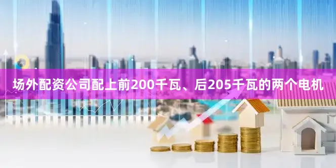 场外配资公司配上前200千瓦、后205千瓦的两个电机