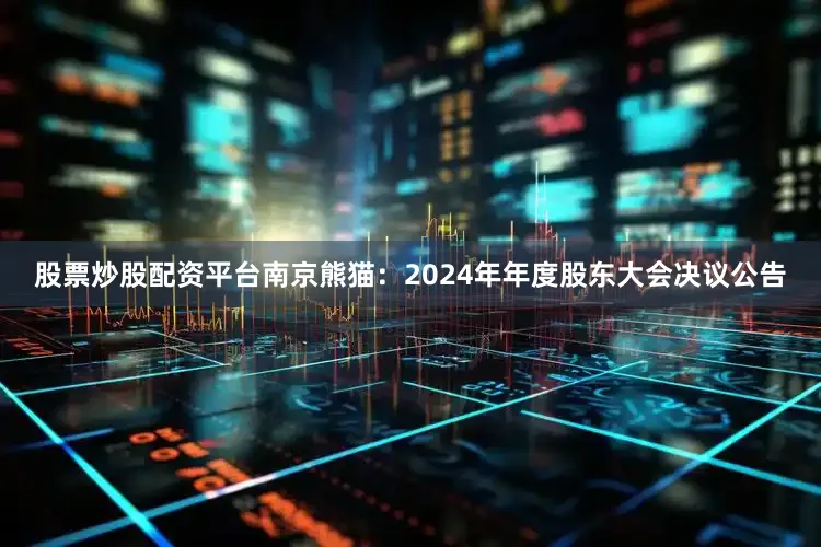 股票炒股配资平台南京熊猫：2024年年度股东大会决议公告