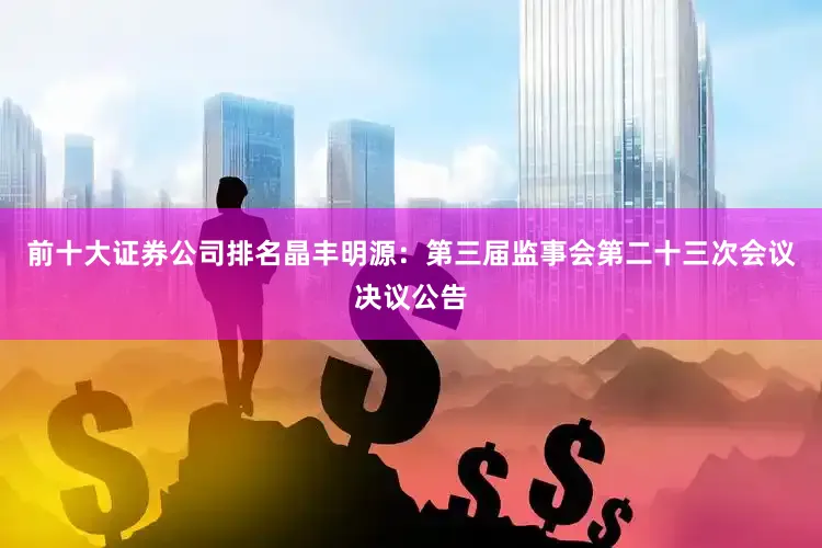 前十大证券公司排名晶丰明源：第三届监事会第二十三次会议决议公告