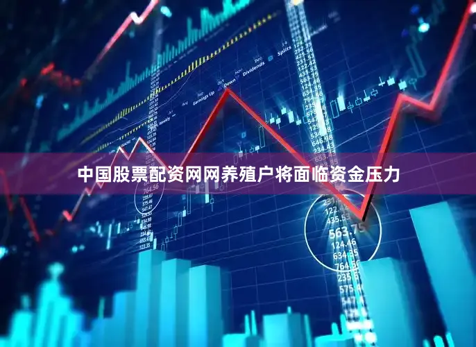 中国股票配资网网养殖户将面临资金压力