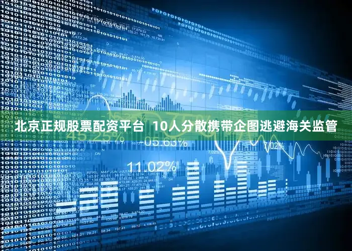 北京正规股票配资平台  10人分散携带企图逃避海关监管