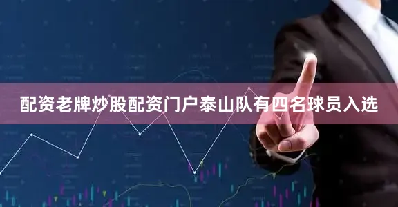 配资老牌炒股配资门户泰山队有四名球员入选