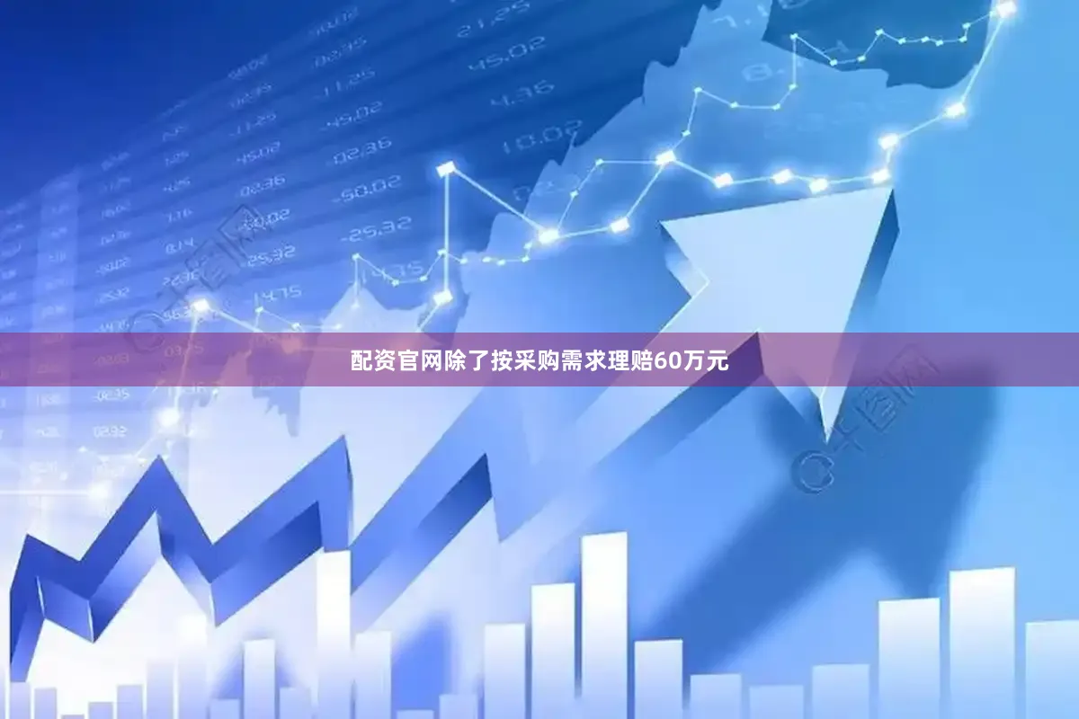 配资官网除了按采购需求理赔60万元