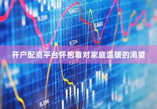 开户配资平台怀抱着对家庭温暖的渴望