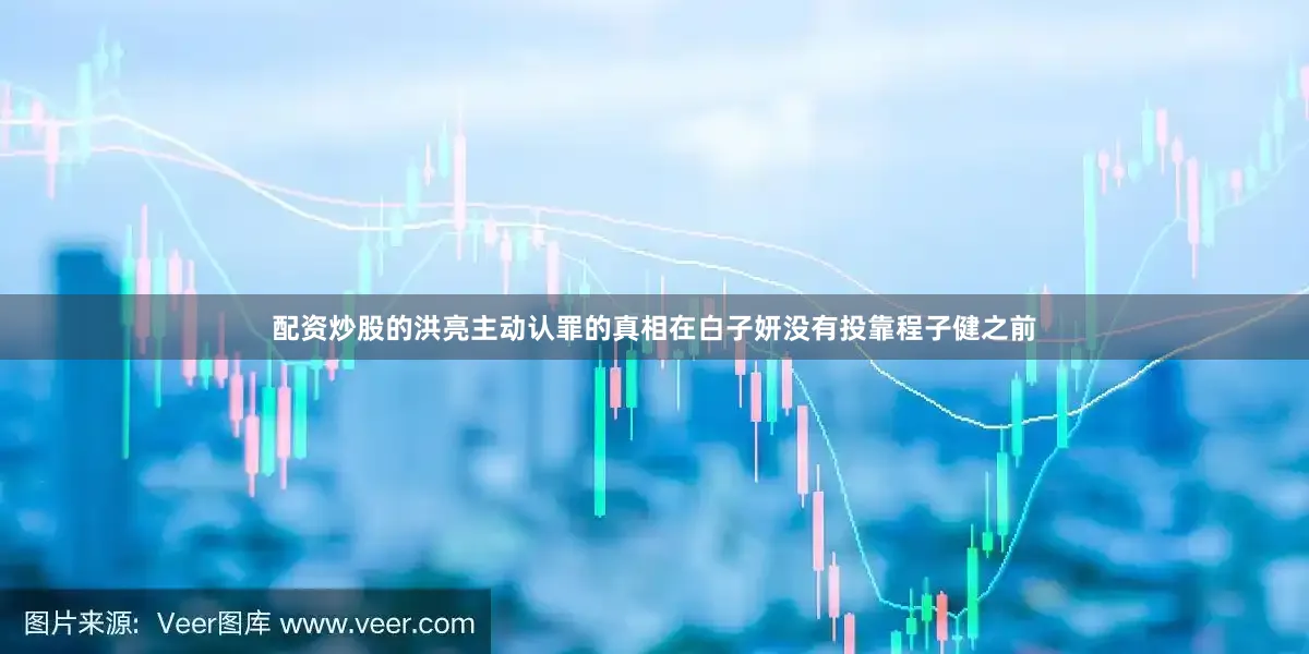 配资炒股的洪亮主动认罪的真相在白子妍没有投靠程子健之前