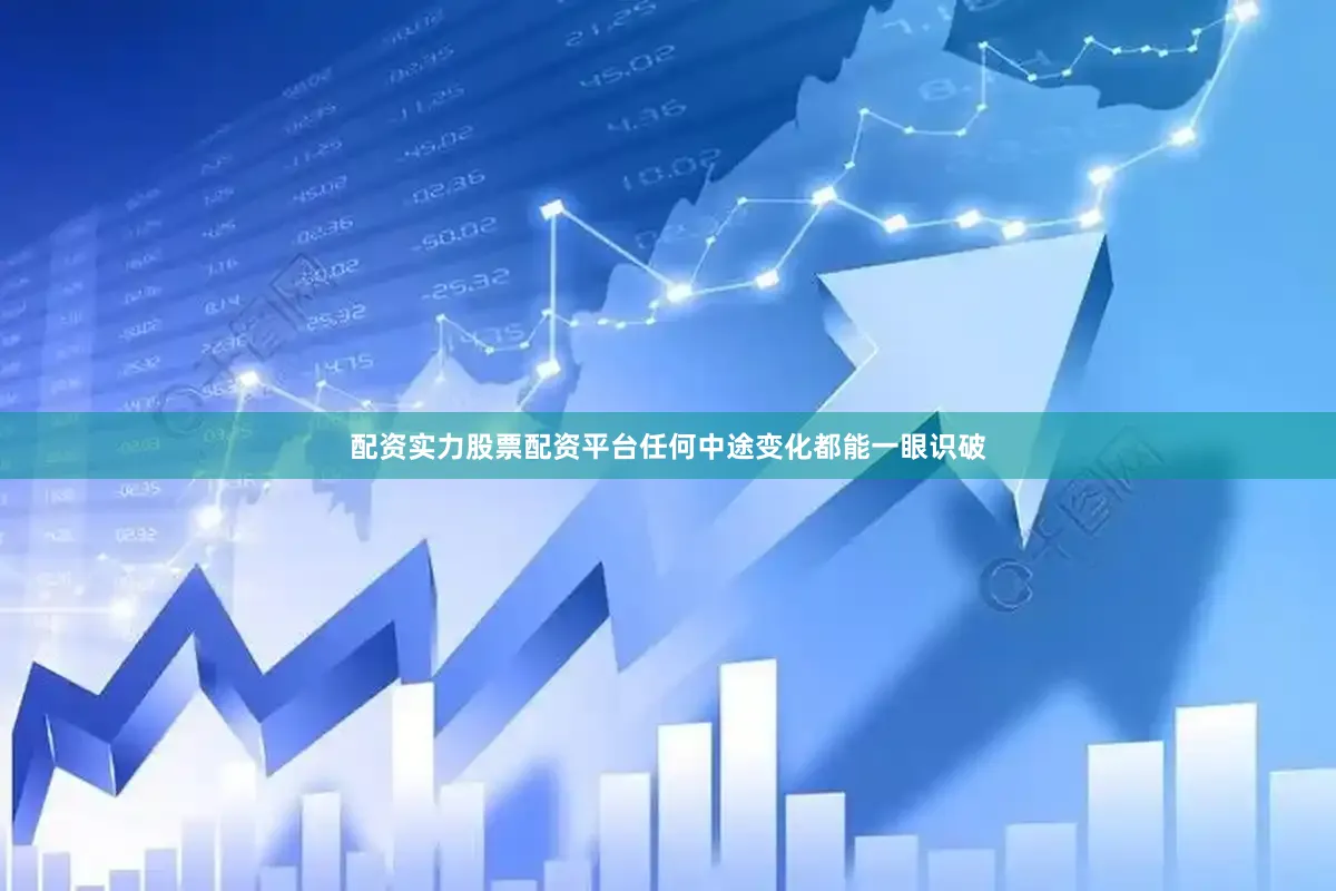 配资实力股票配资平台任何中途变化都能一眼识破