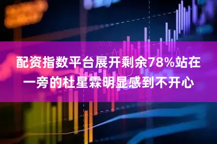配资指数平台展开剩余78%站在一旁的杜星霖明显感到不开心