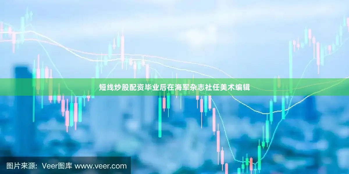 短线炒股配资毕业后在海军杂志社任美术编辑