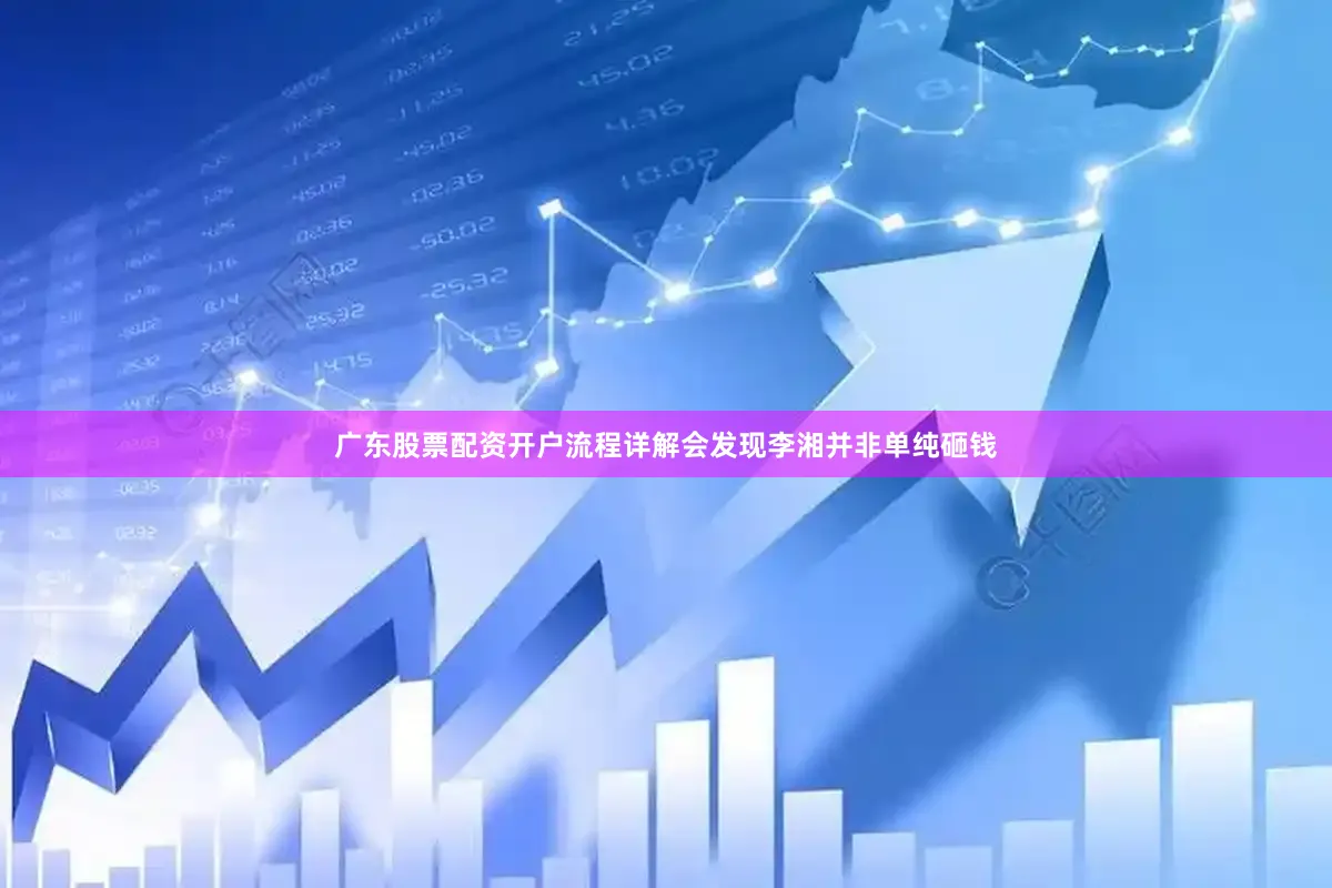 广东股票配资开户流程详解会发现李湘并非单纯砸钱