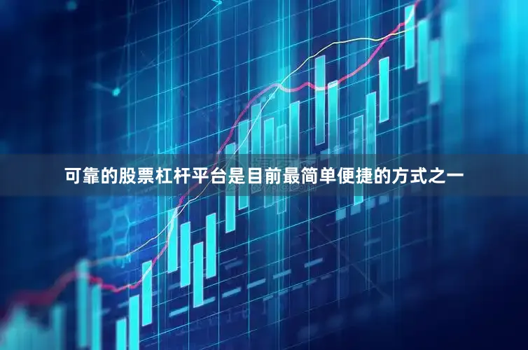 可靠的股票杠杆平台是目前最简单便捷的方式之一