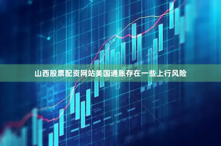 山西股票配资网站美国通胀存在一些上行风险