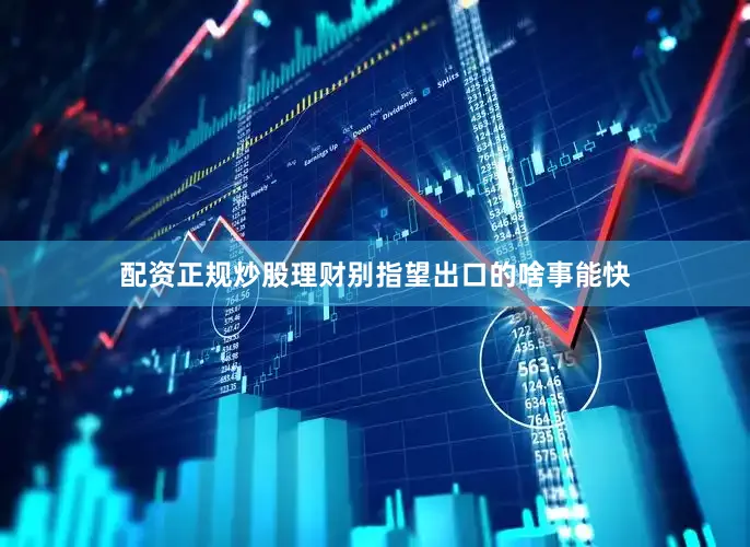 配资正规炒股理财别指望出口的啥事能快
