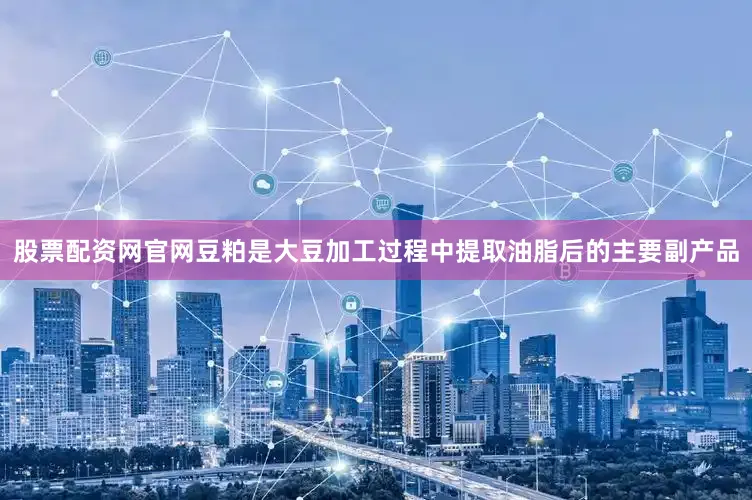 股票配资网官网豆粕是大豆加工过程中提取油脂后的主要副产品