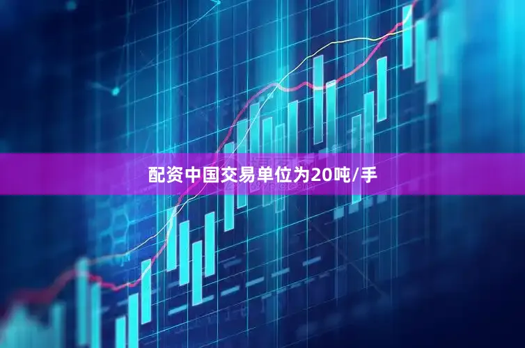 配资中国交易单位为20吨/手