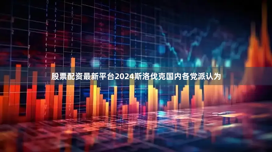 股票配资最新平台2024斯洛伐克国内各党派认为