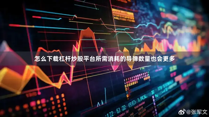 怎么下载杠杆炒股平台所需消耗的导弹数量也会更多