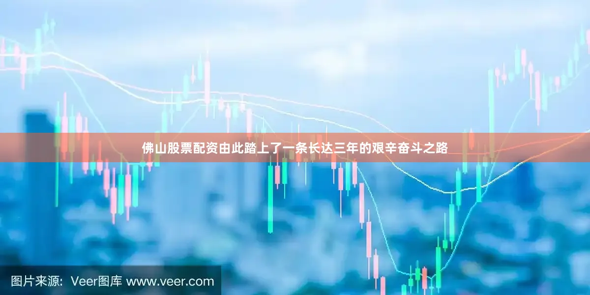 佛山股票配资由此踏上了一条长达三年的艰辛奋斗之路