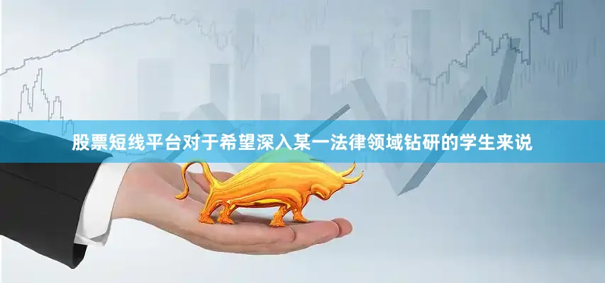 股票短线平台对于希望深入某一法律领域钻研的学生来说