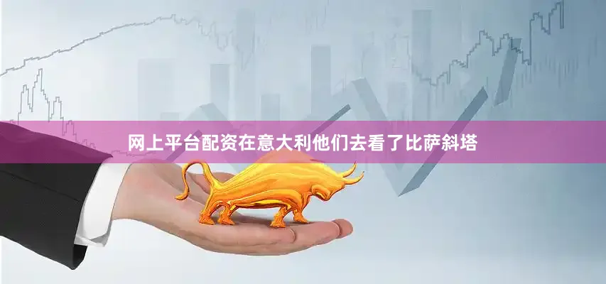 网上平台配资在意大利他们去看了比萨斜塔