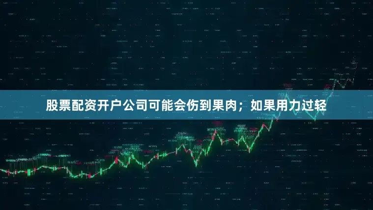 股票配资开户公司可能会伤到果肉；如果用力过轻