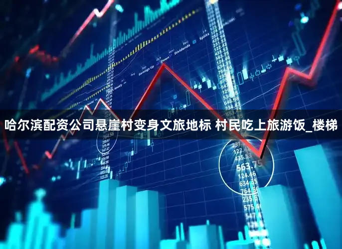 哈尔滨配资公司悬崖村变身文旅地标 村民吃上旅游饭_楼梯