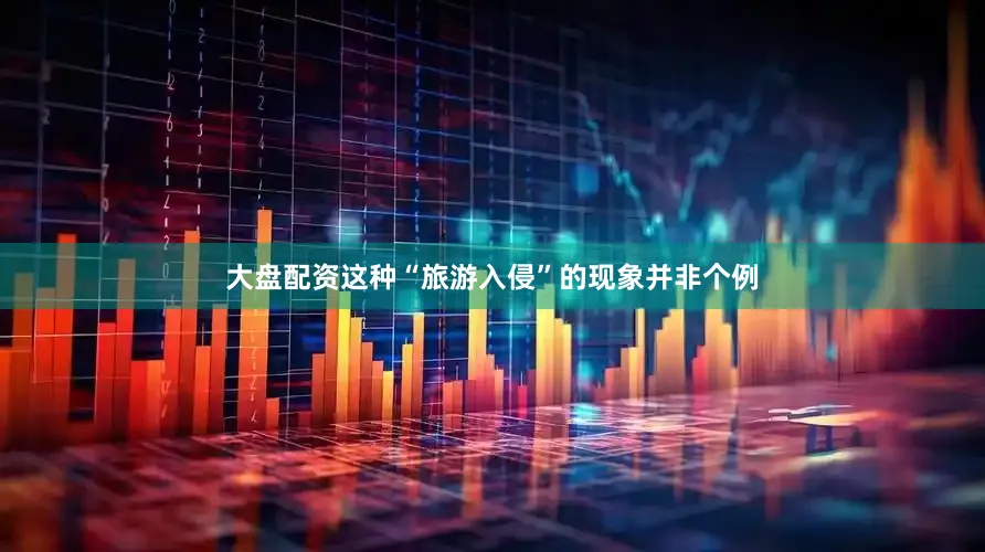 大盘配资这种“旅游入侵”的现象并非个例