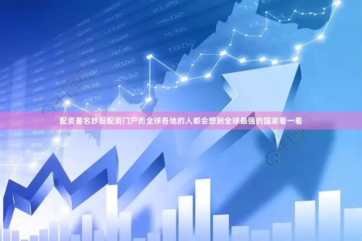 配资著名炒股配资门户而全球各地的人都会想到全球最强的国家看一看