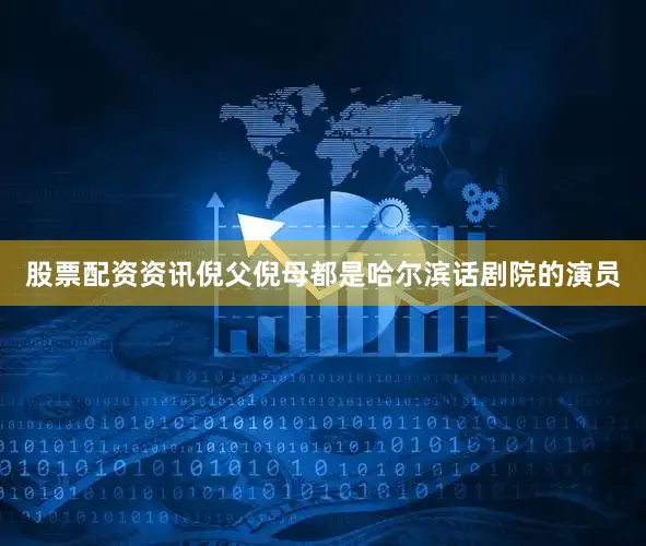 股票配资资讯倪父倪母都是哈尔滨话剧院的演员