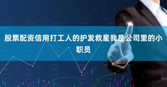 股票配资信用打工人的护发救星我是公司里的小职员