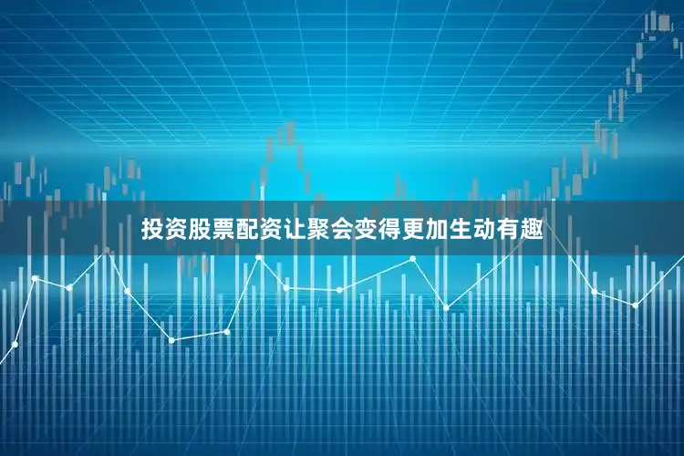 投资股票配资让聚会变得更加生动有趣
