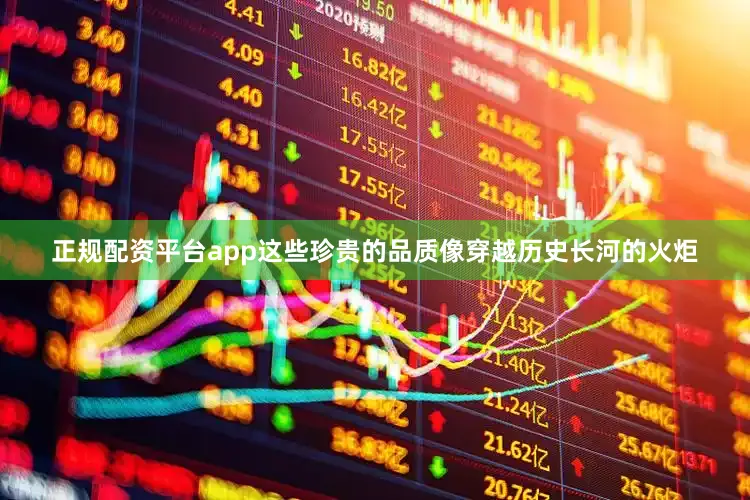 正规配资平台app这些珍贵的品质像穿越历史长河的火炬