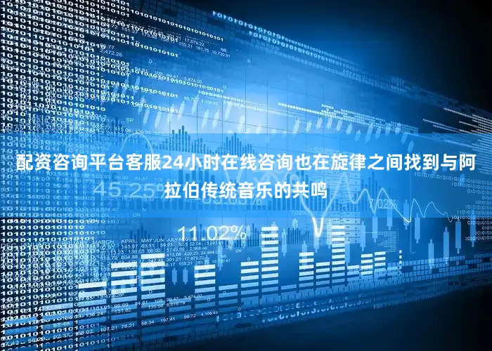 配资咨询平台客服24小时在线咨询也在旋律之间找到与阿拉伯传统音乐的共鸣