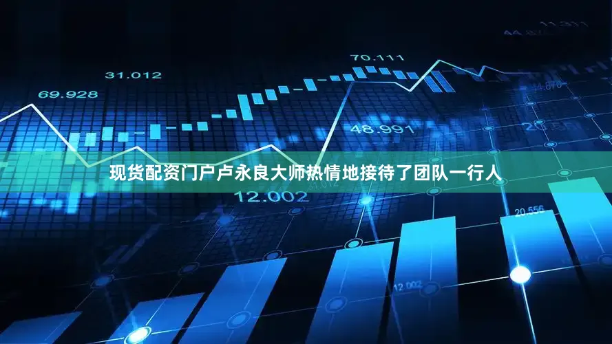 现货配资门户卢永良大师热情地接待了团队一行人