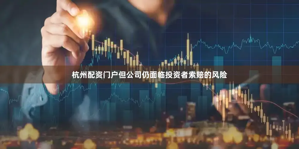 杭州配资门户但公司仍面临投资者索赔的风险