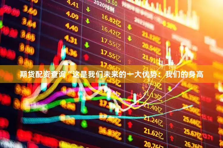 期货配资查询“这是我们未来的一大优势：我们的身高