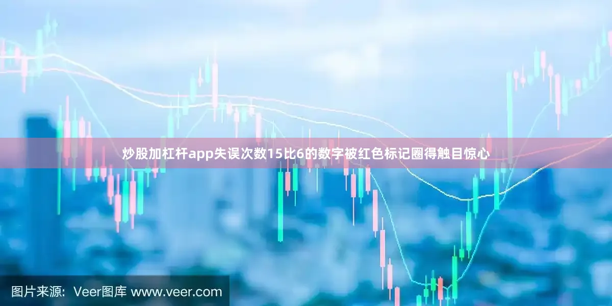炒股加杠杆app失误次数15比6的数字被红色标记圈得触目惊心