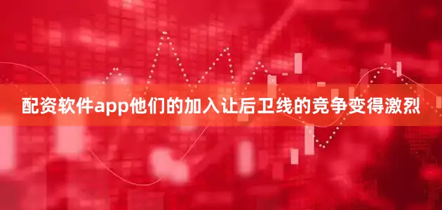 配资软件app他们的加入让后卫线的竞争变得激烈