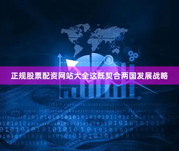 正规股票配资网站大全这既契合两国发展战略