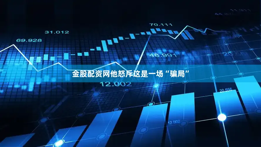 金股配资网他怒斥这是一场“骗局”