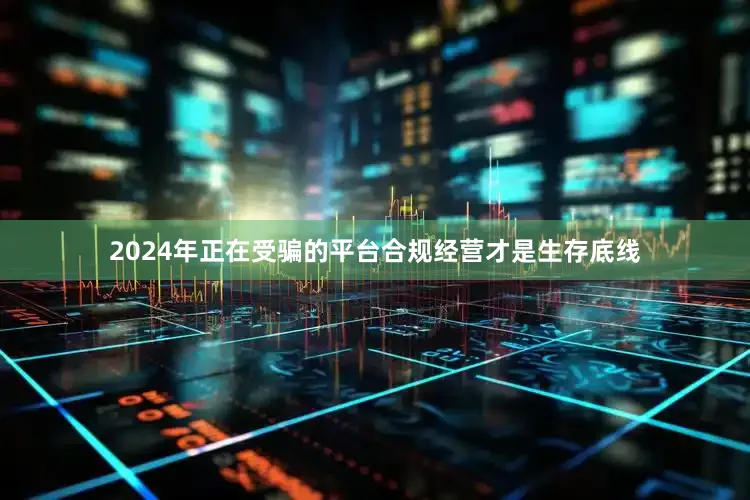 2024年正在受骗的平台合规经营才是生存底线