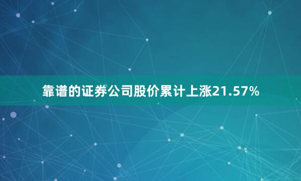 靠谱的证券公司股价累计上涨21.57%