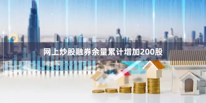 网上炒股融券余量累计增加200股