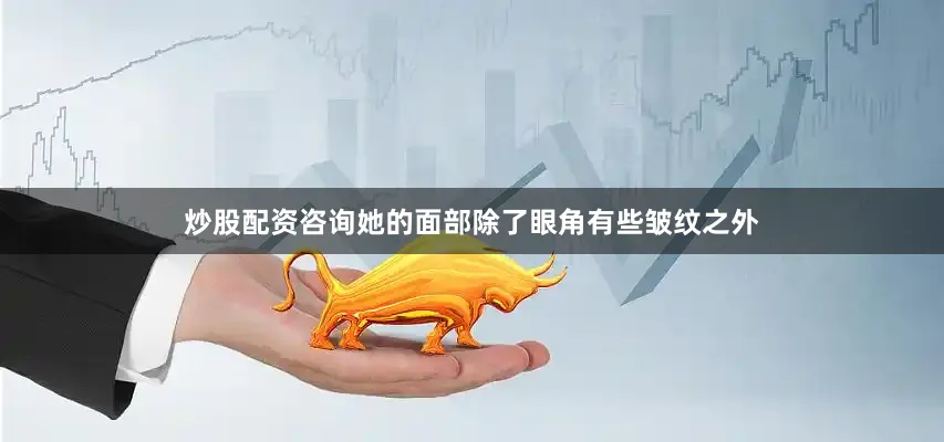 炒股配资咨询她的面部除了眼角有些皱纹之外