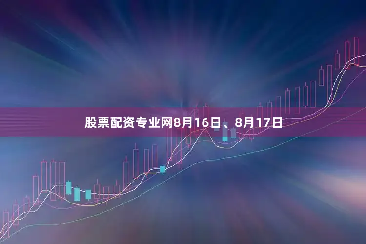 股票配资专业网8月16日、8月17日