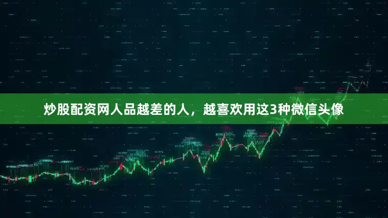炒股配资网人品越差的人，越喜欢用这3种微信头像