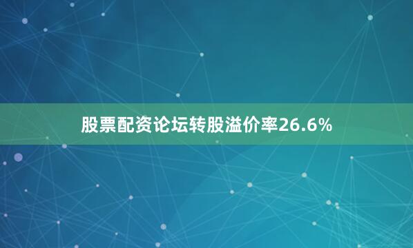 股票配资论坛转股溢价率26.6%