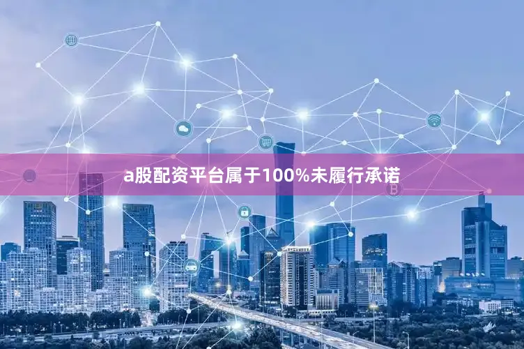 a股配资平台属于100%未履行承诺
