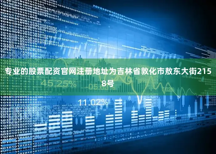 专业的股票配资官网注册地址为吉林省敦化市敖东大街2158号