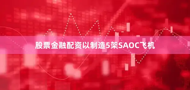 股票金融配资以制造5架SAOC飞机